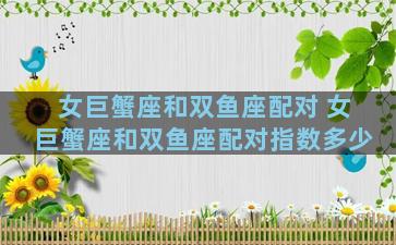女巨蟹座和双鱼座配对 女巨蟹座和双鱼座配对指数多少